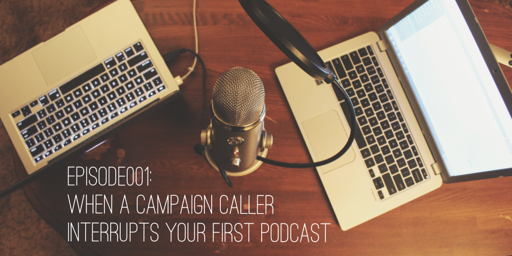 Episode001: When a campaign caller interrupts your first podcast ...